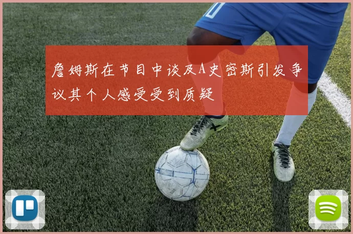 詹姆斯在节目中谈及A史密斯引发争议其个人感受受到质疑