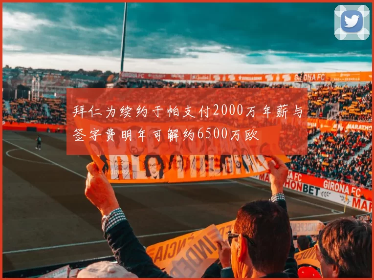 拜仁为续约于帕支付2000万年薪与签字费明年可解约6500万欧