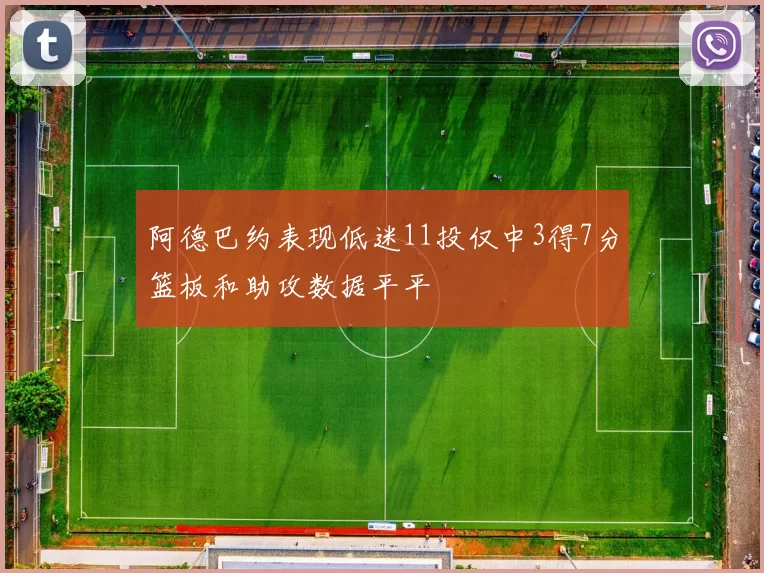 阿德巴约表现低迷11投仅中3得7分篮板和助攻数据平平